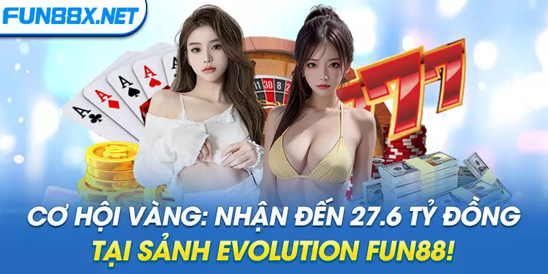 Cơ Hội Vàng: Nhận Đến 27.6 Tỷ Đồng Tại Sảnh Evolution Fun88!