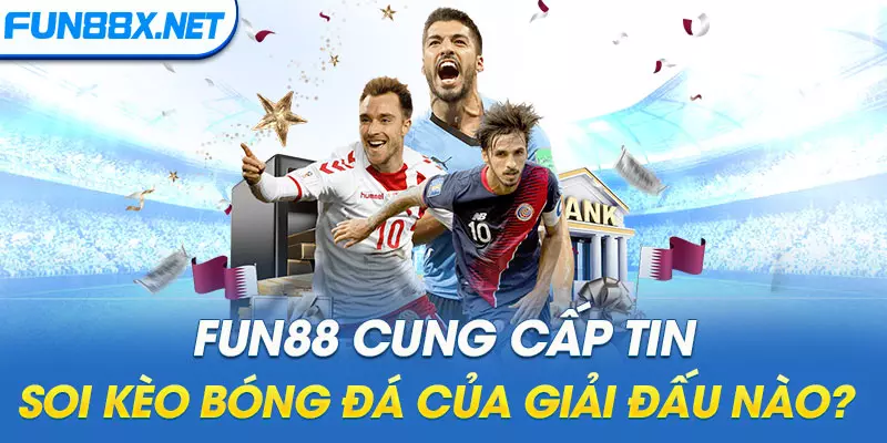 FUN88 cung cấp tin soi kèo bóng đá của giải đấu nào?