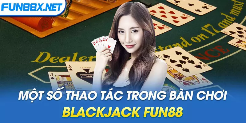 Một số thao tác trong bàn chơi Blackjack Fun88